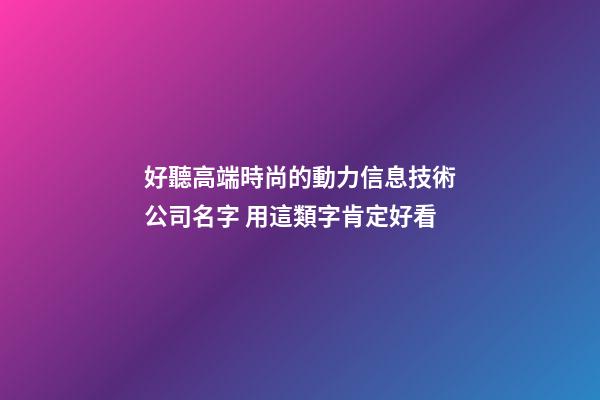 好聽高端時尚的動力信息技術公司名字 用這類字肯定好看-第1張-公司起名-玄機派